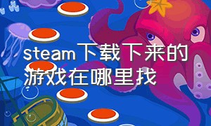 steam下载下来的游戏在哪里找