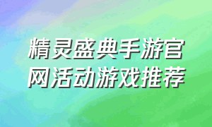 精灵盛典手游官网活动游戏推荐