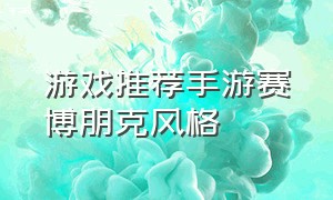 游戏推荐手游赛博朋克风格（赛博朋克风手游合集游戏亮点）