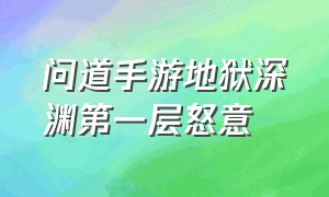 问道手游地狱深渊第一层怒意（问道手游深渊一层平民怎么打）