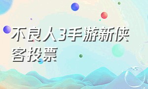 不良人3手游新侠客投票（不良人3手游侠客重置教程）