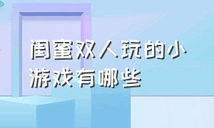 闺蜜双人玩的小游戏有哪些