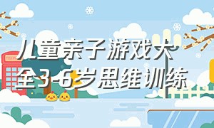 儿童亲子游戏大全3-6岁思维训练