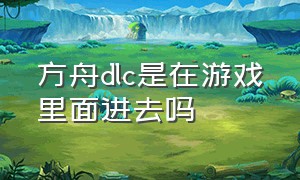 方舟dlc是在游戏里面进去吗