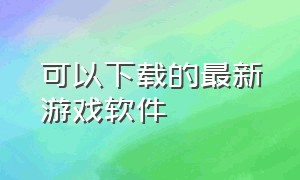 可以下载的最新游戏软件