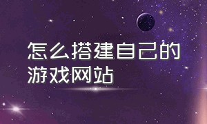 怎么搭建自己的游戏网站