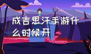 成吉思汗手游什么时候开（成吉思汗手游为什么停运了）