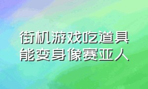 街机游戏吃道具能变身像赛亚人