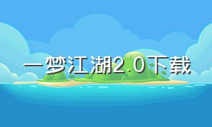 一梦江湖2.0下载（一梦江湖怎么下载官网版）