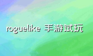 roguelike 手游试玩