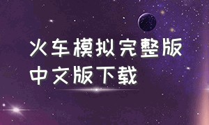 火车模拟完整版中文版下载（列车模拟下载安装中文版）