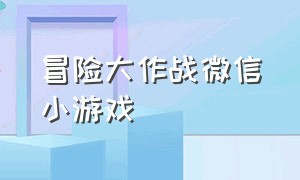 冒险大作战微信小游戏