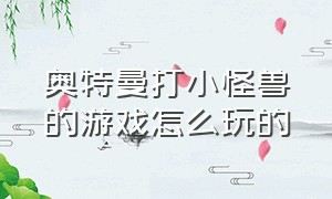 奥特曼打小怪兽的游戏怎么玩的