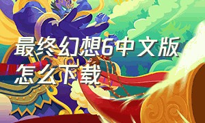 最终幻想6中文版怎么下载（最终幻想8中文版）