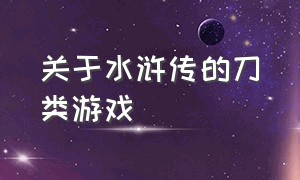 关于水浒传的刀类游戏