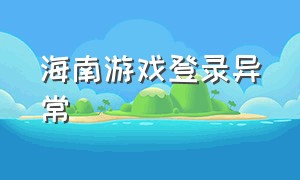 海南游戏登录异常（海南游戏公司有几家）