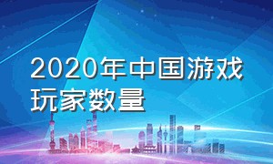2020年中国游戏玩家数量
