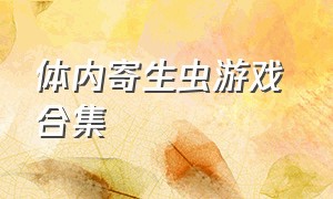 体内寄生虫游戏 合集（体内寄生虫游戏怎么下载）