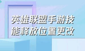 英雄联盟手游技能释放位置更改