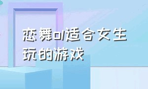 恋舞ol适合女生玩的游戏（恋舞ol电脑版游戏在线玩）