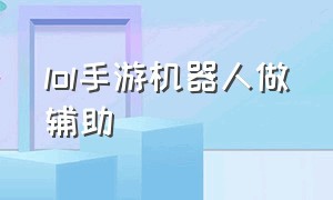 lol手游机器人做辅助（lol手游机器人辅助如何一勾一个准）