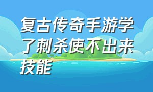 复古传奇手游学了刺杀使不出来技能