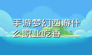 手游梦幻西游什么职业吃香