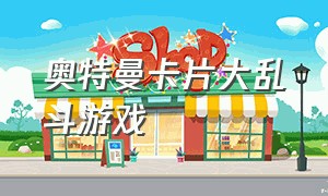 奥特曼卡片大乱斗游戏（奥特曼大乱斗卡牌中文版）