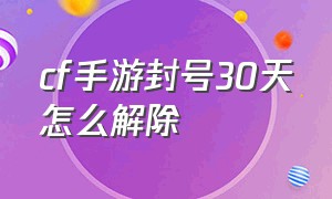 cf手游封号30天怎么解除