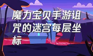 魔力宝贝手游诅咒的迷宫每层坐标