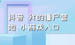 抖音 我的僵尸营地 小游戏入口（我的小镇农场抖音小游戏入口）