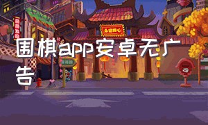 围棋app安卓无广告（安卓设备免费围棋app推荐）