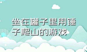 坐在罐子里用锤子爬山的游戏