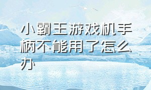 小霸王游戏机手柄不能用了怎么办