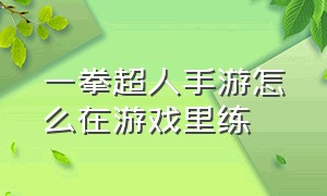 一拳超人手游怎么在游戏里练（一拳超人手游怎么加速）