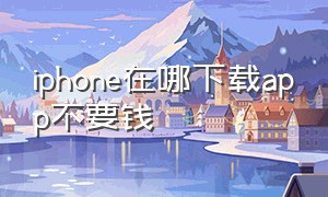 iphone在哪下载app不要钱