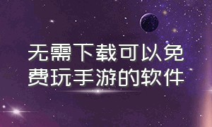 无需下载可以免费玩手游的软件