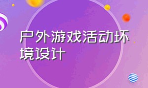 户外游戏活动环境设计（户外游戏环境创设现状与问题）