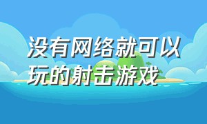 没有网络就可以玩的射击游戏（不用网络也能玩的电脑射击游戏）