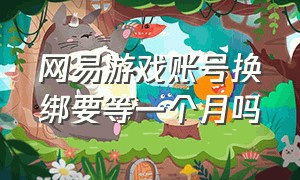 网易游戏账号换绑要等一个月吗