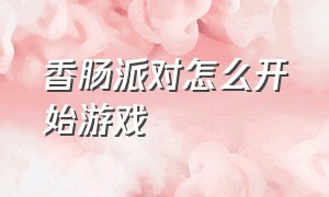 香肠派对怎么开始游戏