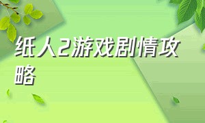 纸人2游戏剧情攻略（纸人2游戏通关结局）