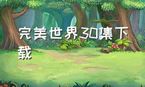 完美世界30集下载（完美世界第161集完整版下载）