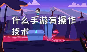 什么手游有操作技术（什么手游比较吃操作手速）