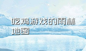 吃鸡游戏的雨林地图（吃鸡游戏地图大小排行）