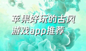 苹果好玩的古风游戏app推荐