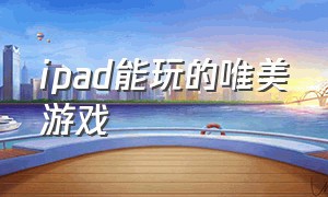 ipad能玩的唯美游戏