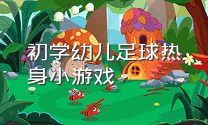 初学幼儿足球热身小游戏