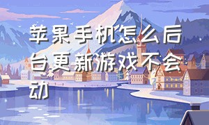 苹果手机怎么后台更新游戏不会动