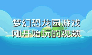 梦幻恐龙园游戏刚开始玩的视频